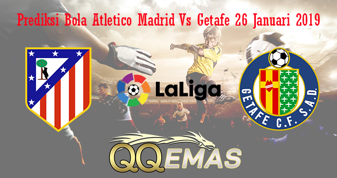 Prediksi Bola Atletico Madrid Vs Getafe 26 Januari 2019