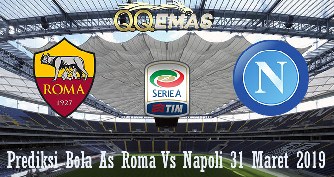 Prediksi Bola AS Roma Vs Napoli 31 Maret 2019