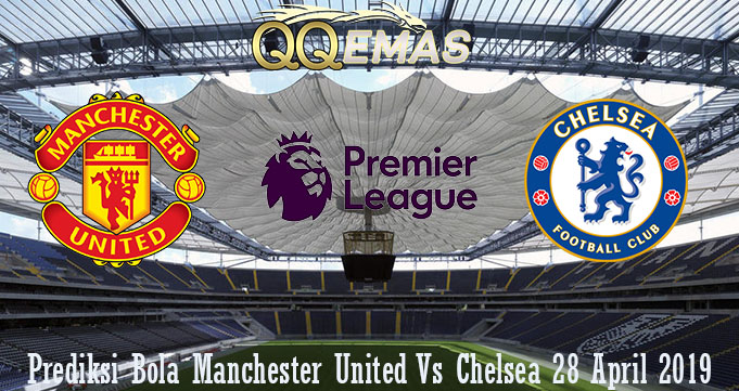 Prediksi Bola Manchester United Vs Chelsea 28 April 2019