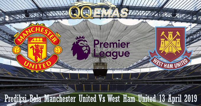 Prediksi Bola Manchester United Vs West Ham United 13 April 2019