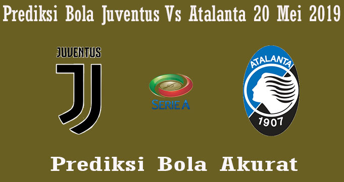 Prediksi Bola Juventus Vs Atalanta 20 Mei 2019