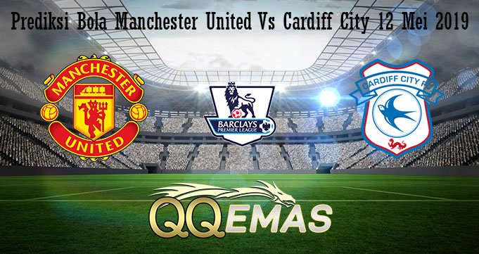 Prediksi Bola Manchester United Vs Cardiff City 12 Mei 2019