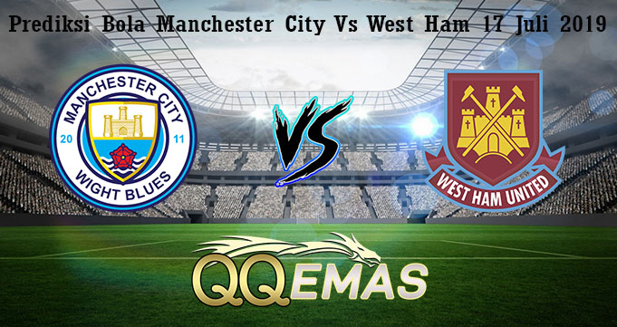 Prediksi Bola Manchester City Vs West Ham 17 Juli 2019