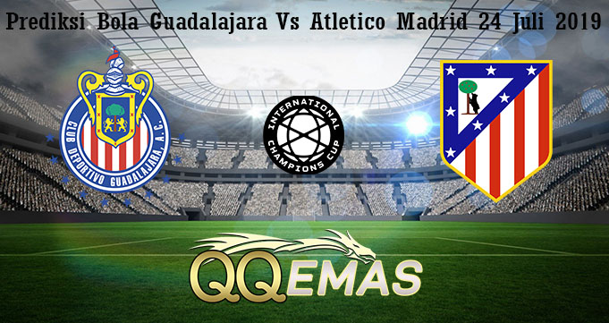 Prediksi Bola Guadalajara Vs Atletico Madrid 24 Juli 2019