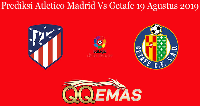 Prediksi Atletico Madrid Vs Getafe 19 Agustus 2019