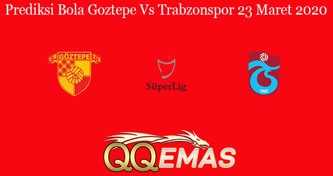 Prediksi Bola Goztepe Vs Trabzonspor 23 Maret 2020