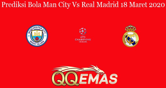 Prediksi Bola Man City Vs Real Madrid 18 Maret 2020