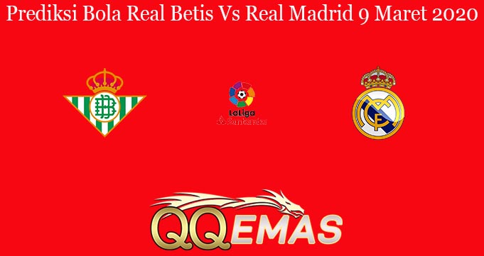 Prediksi Bola Real Betis Vs Real Madrid 9 Maret 2020