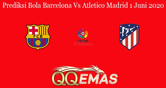 Prediksi Bola Barcelona Vs Atletico Madrid 1 Juni 2020