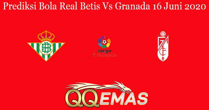 Prediksi Bola Real Betis Vs Granada 16 Juni 2020