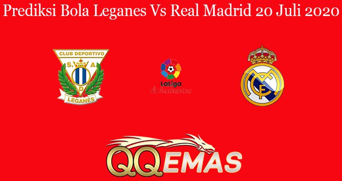 Prediksi Bola Leganes Vs Real Madrid 20 Juli 2020