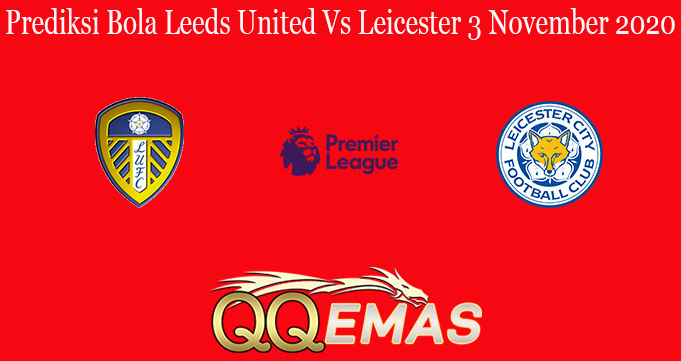 Prediksi Bola Leeds United Vs Leicester 3 November 2020