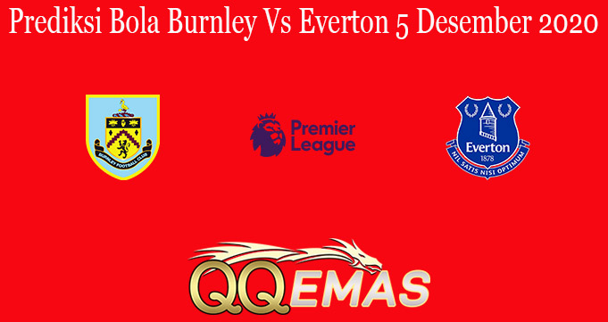 Prediksi Bola Burnley Vs Everton 5 Desember 2020