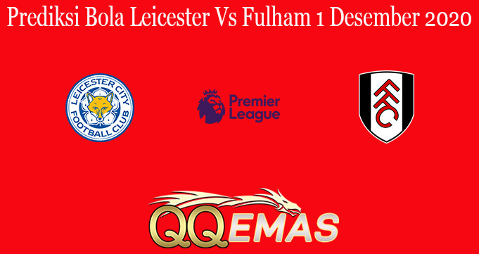 Prediksi Bola Leicester Vs Fulham 1 Desember 2020