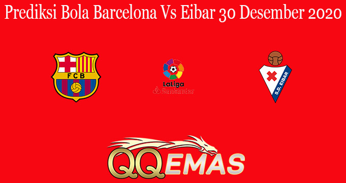 Prediksi Bola Barcelona Vs Eibar 30 Desember 2020