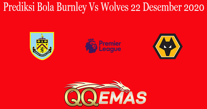 Prediksi Bola Burnley Vs Wolves 22 Desember 2020