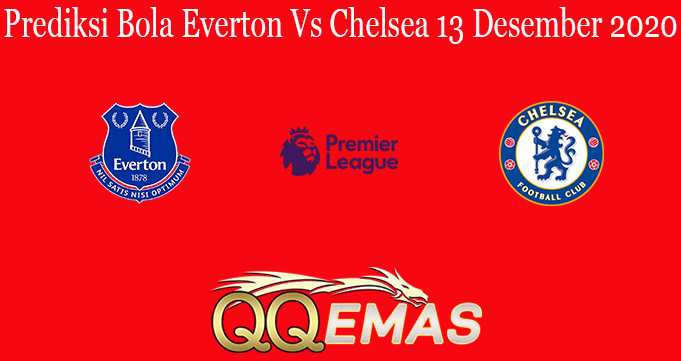 Prediksi Bola Everton Vs Chelsea 13 Desember 2020