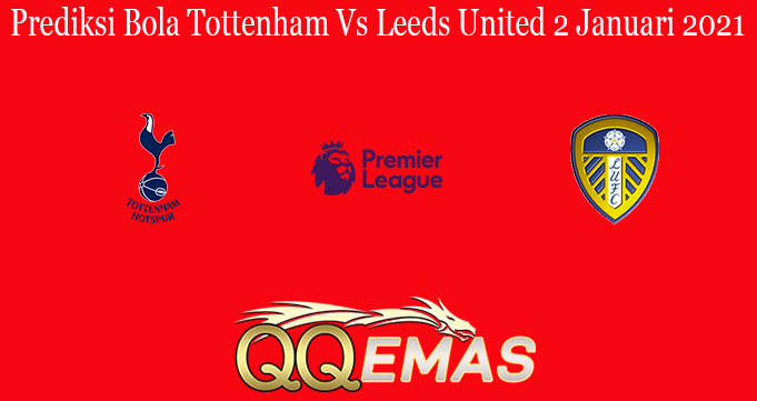 Prediksi Bola Tottenham Vs Leeds United 2 Januari 2021