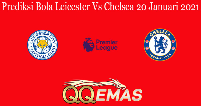 Prediksi Bola Leicester Vs Chelsea 20 Januari 2021