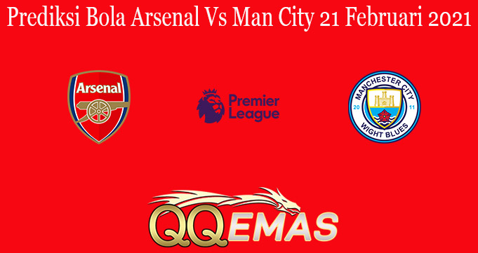 Prediksi Bola Arsenal Vs Man City 21 Februari 2021