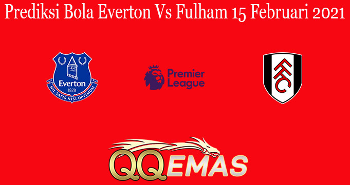 Prediksi Bola Everton Vs Fulham 15 Februari 2021