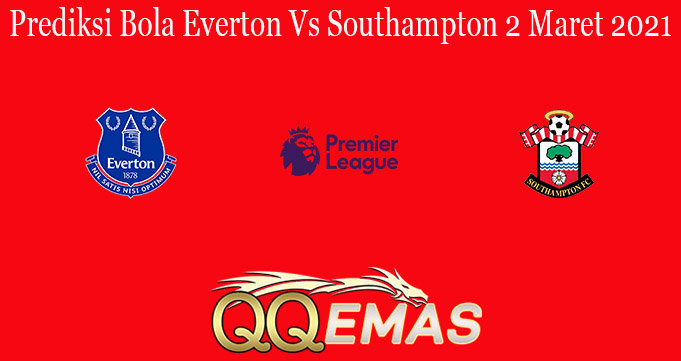 Prediksi Bola Everton Vs Southampton 2 Maret 2021