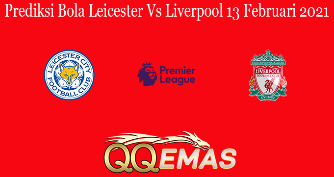 Prediksi Bola Leicester Vs Liverpool 13 Februari 2021