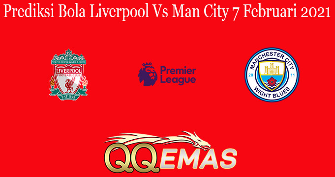 Prediksi Bola Liverpool Vs Man City 7 Februari 2021