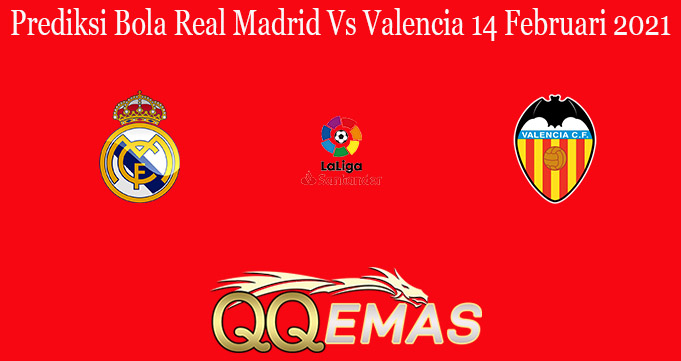 Prediksi Bola Real Madrid Vs Valencia 14 Februari 2021