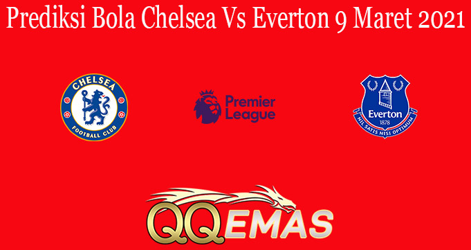 Prediksi Bola Chelsea Vs Everton 9 Maret 2021