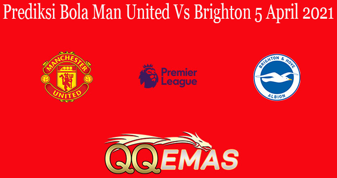 Prediksi Bola Man United Vs Brighton 5 April 2021