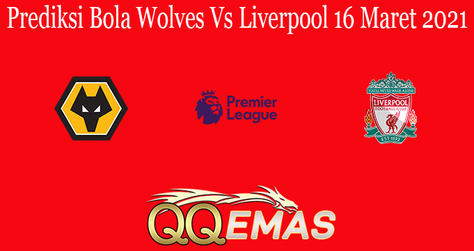 Prediksi Bola Wolves Vs Liverpool 16 Maret 2021