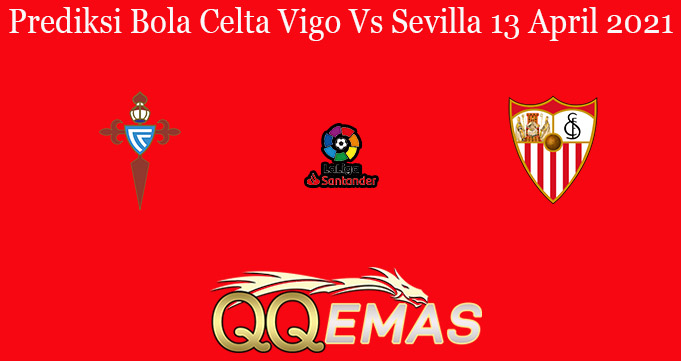 Prediksi Bola Celta Vigo Vs Sevilla 13 April 2021