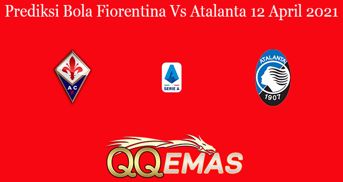 Prediksi Bola Fiorentina Vs Atalanta 12 April 2021