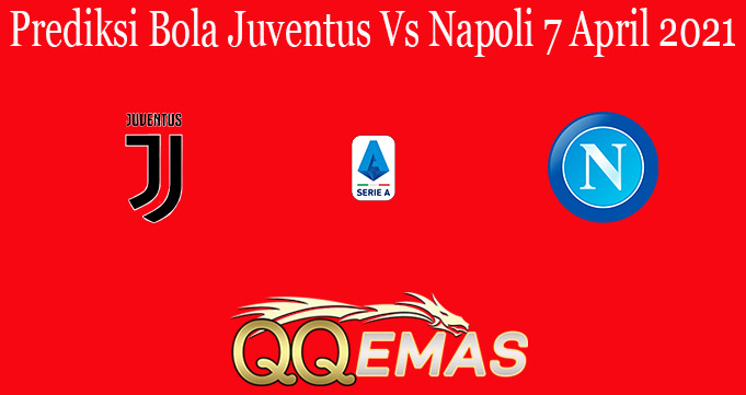 Prediksi Bola Juventus Vs Napoli 7 April 2021