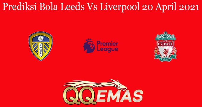 Prediksi Bola Leeds Vs Liverpool 20 April 2021