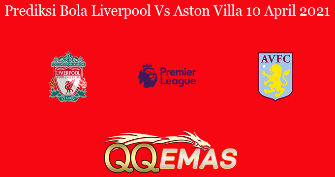 Prediksi Bola Liverpool Vs Aston Villa 10 April 2021