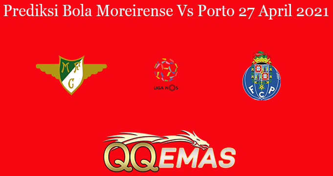 Prediksi Bola Moreirense Vs Porto 27 April 2021