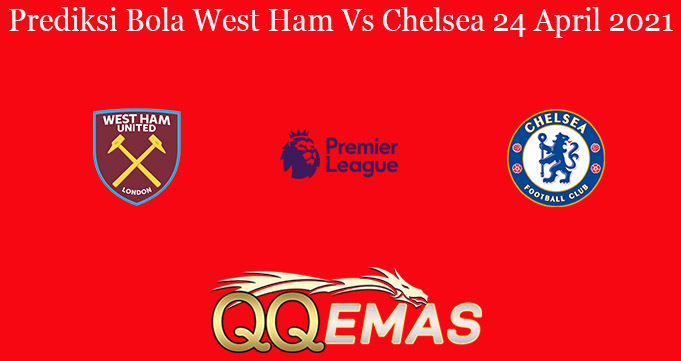 Prediksi Bola West Ham Vs Chelsea 24 April 2021