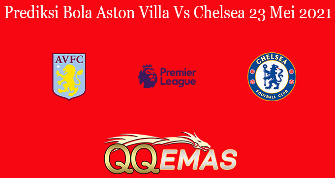 Prediksi Bola Aston Villa Vs Chelsea 23 Mei 2021