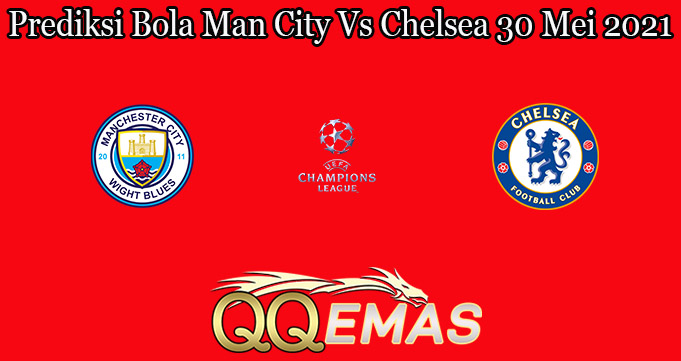 Prediksi Bola Man City Vs Chelsea 30 Mei 2021