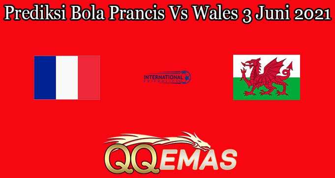 Prediksi Bola Prancis Vs Wales 3 Juni 2021