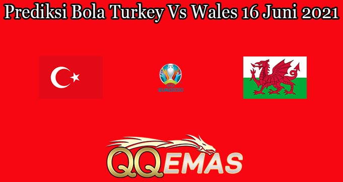 Prediksi Bola Turkey Vs Wales 16 Juni 2021