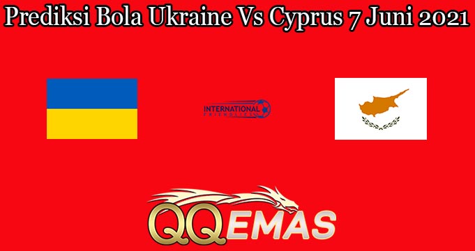 Prediksi Bola Ukraine Vs Cyprus 7 Juni 2021