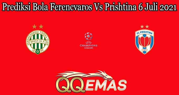 Prediksi Bola Ferencvaros Vs Prishtina 6 Juli 2021