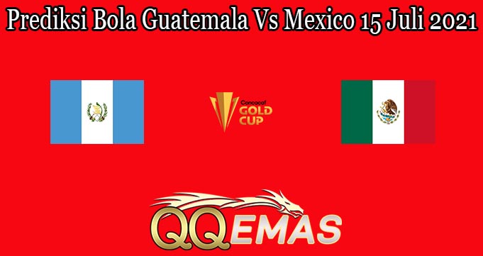 Prediksi Bola Guatemala Vs Mexico 15 Juli 2021