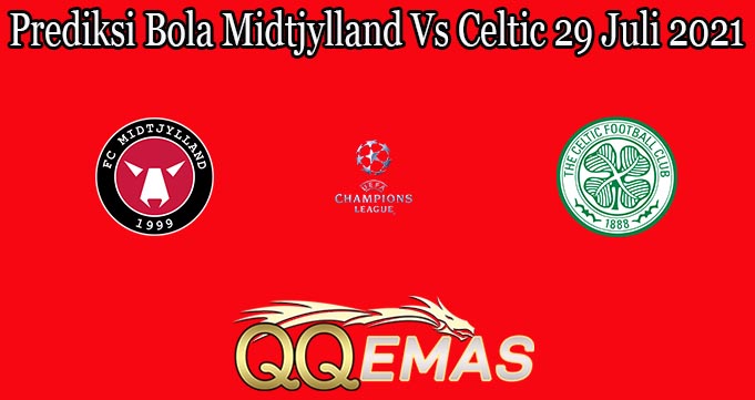 Prediksi Bola Midtjylland Vs Celtic 29 Juli 2021