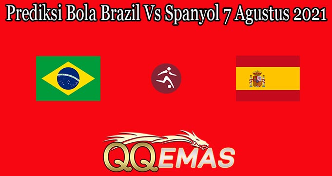 Prediksi Bola Brazil Vs Spanyol 7 Agustus 2021