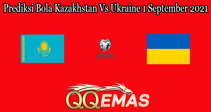 Prediksi Bola Kazakhstan Vs Ukraine 1 September 2021