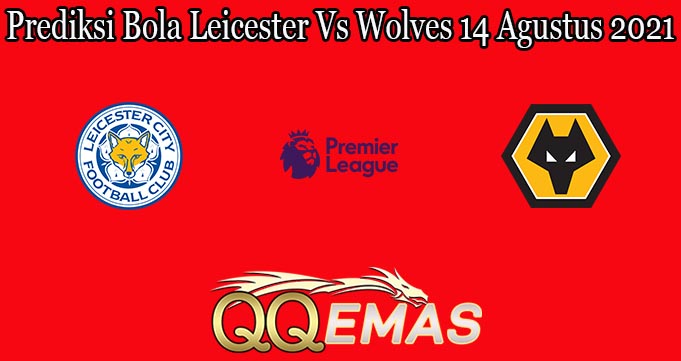 Prediksi Bola Leicester Vs Wolves 14 Agustus 2021